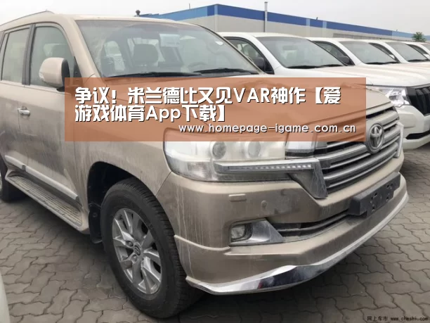 争议!米兰德比又见VAR神作【爱游戏体育App下载】(图1) 爱游戏体育App下载